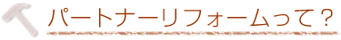 パートナーリフォームって?